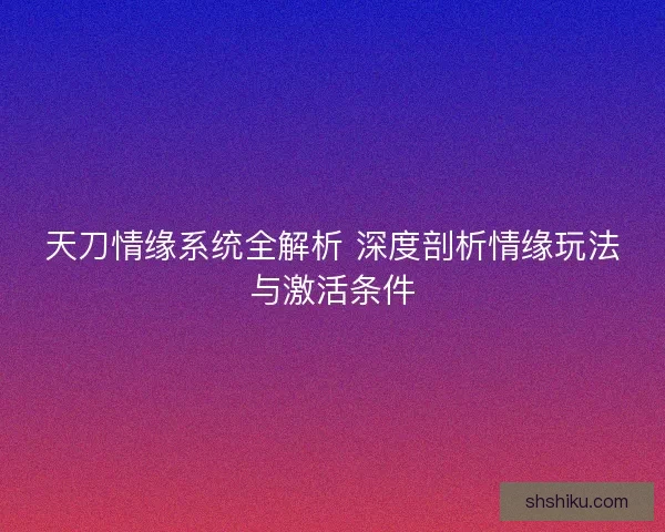 天刀情缘系统全解析 深度剖析情缘玩法与激活条件