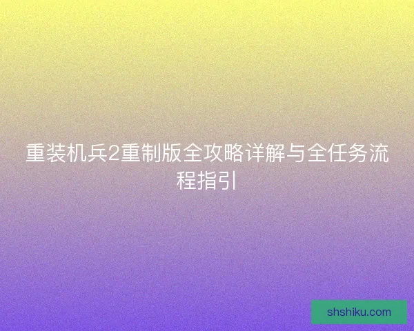 重装机兵2重制版全攻略详解与全任务流程指引