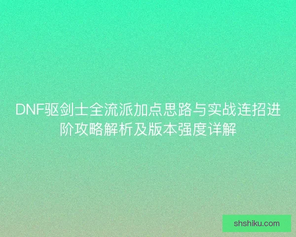 DNF驱剑士全流派加点思路与实战连招进阶攻略解析及版本强度详解